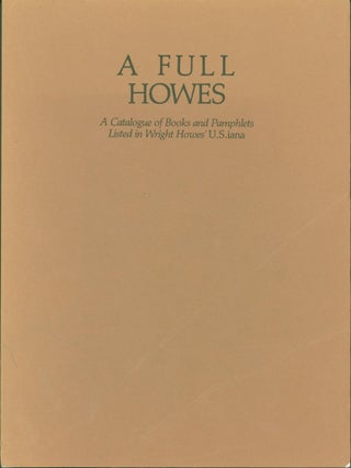 Item #274735 A Full Howes. a Catalogue of Books and Pamphlets Listed in Wright Howes' U.S.iana....