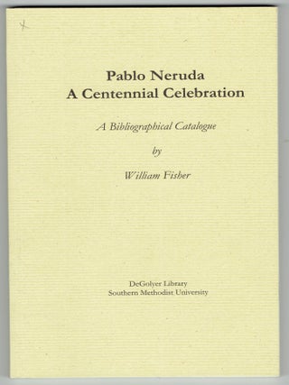 Item #276609 Pablo Neruda, a Centennial Celebration: A Bibliographical Catalogue. William Fisher