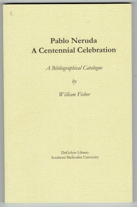Item #276609 Pablo Neruda, a Centennial Celebration: A Bibliographical Catalogue. William Fisher