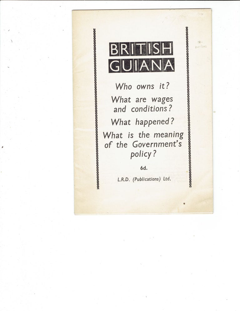 Item #282694 British Guiana: Who owns it? What are wages and conditions? What happened? What is the meaning of the governments policy? [Cover title]. Labour Research Department.