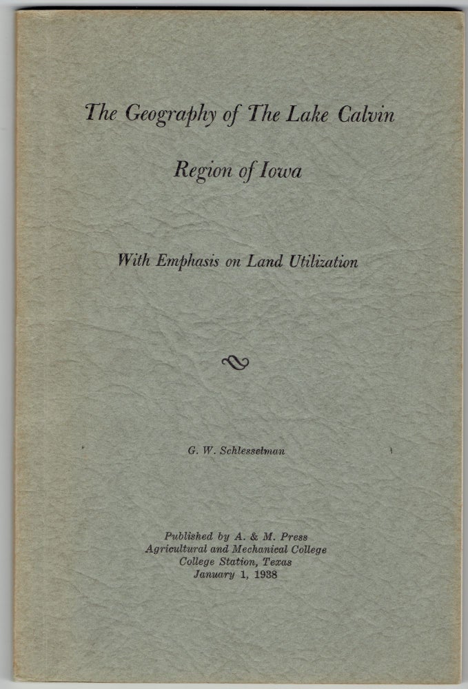 Item #282730 The Geography of the Lake Calvin Region of Iowa: With Emphasis on Land Utilization. George Wilhelm Schlesselman.