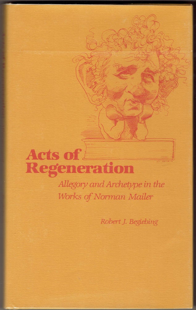 Item #282888 Acts of Regeneration: Allegory and Archetype in the Works of Norman Mailer. Robert J. Begiebing.