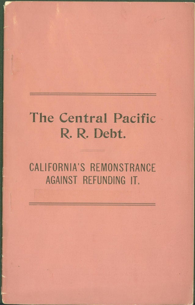 Item #285607 The Central Pacific R. R. Debt: California's Remonstrance Against Refunding It. Chas Ashton, John T. Doyle.