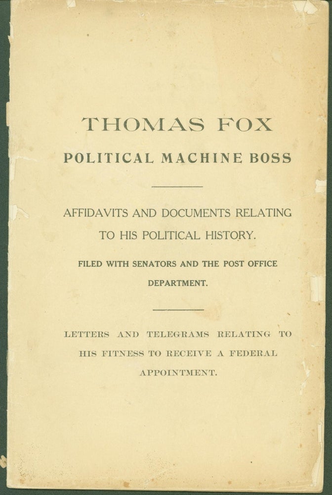 Item #291638 Thomas Fox Political Machine Boss. Affadavits and Documents Relating to His Political History Filed with Senators and the Post Office Department. Letters and Telegrams Relating to His Fitness to Receive a Federal Appointment