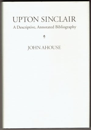 Item #292628 Upton Sinclair: A Descriptive, Annotated Bibliography. John Ahouse