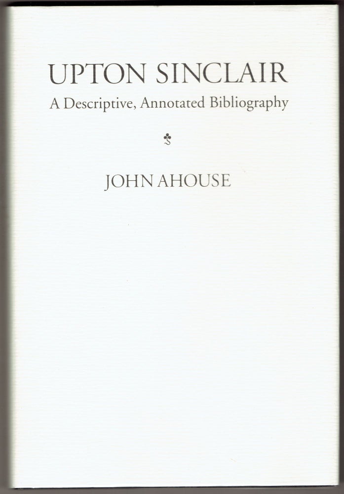 Item #292628 Upton Sinclair: A Descriptive, Annotated Bibliography. John Ahouse.