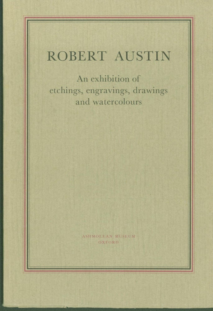 Item #297813 Robert Austin, 1895-1973: An exhibition of etchings, engravings, drawings and watercolours. Robert Austin, R. J. Garlick . Ashmolean Museum, appreciation.