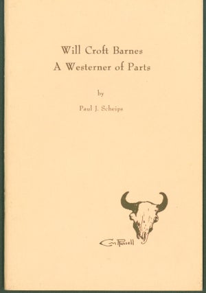 Item #300794 Will Croft Barnes: A Westerner of Parts. Paul J. Scheips