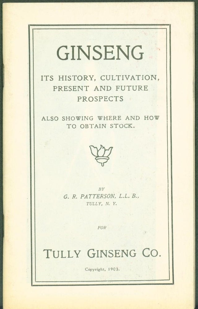 Item #301088 Ginseng: its history, cultivation, present and future prospects. Also showing where and how to obtain stock. G. R. Patterson.