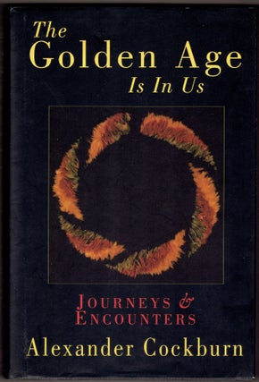 Item #314829 The Golden Age Is in Us: Journeys & Encounters 1987-1994. Alexander Cockburn