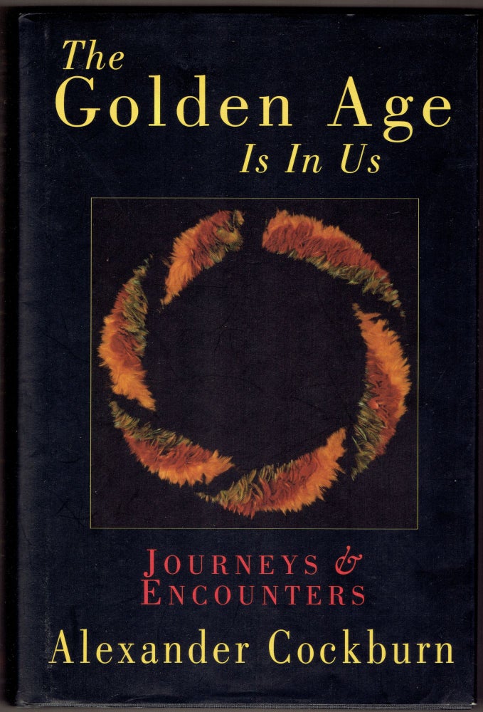Item #314829 The Golden Age Is in Us: Journeys & Encounters 1987-1994. Alexander Cockburn.