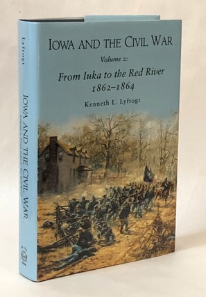 Item #326491 Iowa in the Civil War, Volume 2: From Iuka to the Red River 1862 - 1864. Kenneth L....