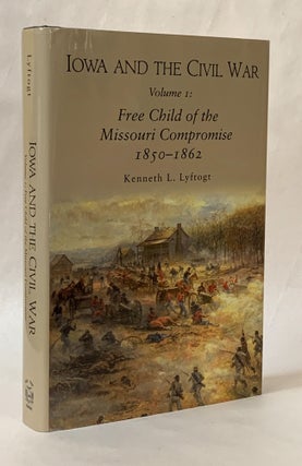 Item #326492 Iowa and the Civil War, Volume I: Free Child of the Missouri Compromise, 1850-1862....