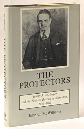 Item #331082 The Protectors: Harry J. Anslinger and the Federal Bureau of Narcotics, 1930-1962....