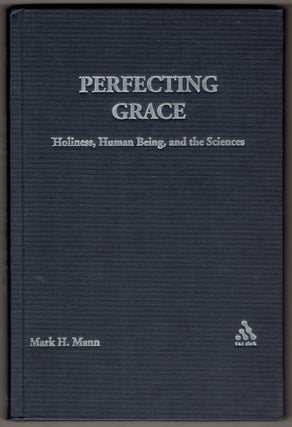 Item #335350 Perfecting Grace: Holiness, Human Being and the Sciences. Mark H. Mann