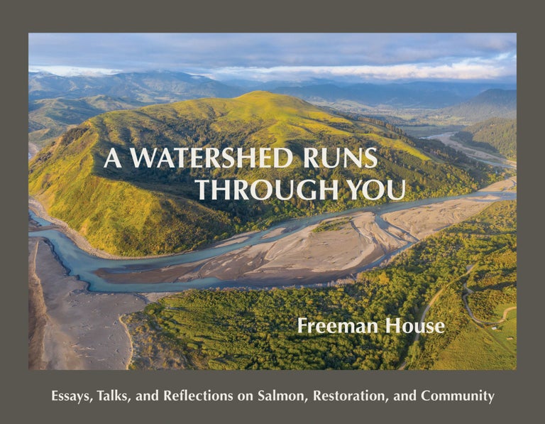 Item #342755 A Watershed Runs through You: Essays, Talks, and Reflections on Salmon, Restoration, and Community. Freeman House, Jerry Martien.