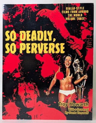 Item #409606 So Deadly, So Perverse: Giallo-Style Films From Around the World, Vol. 3. Troy Howarth