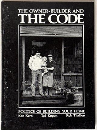 Item #433305 The Owner-Builder and the Code: Politics of Building Your Home. Ken Kern, Ted Kogon,...