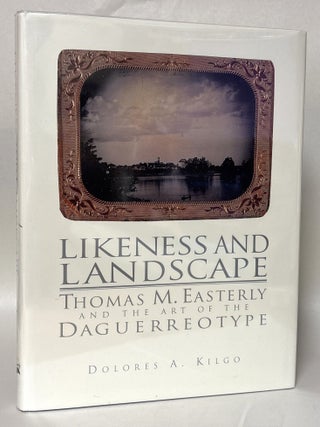 Item #433623 Likeness and Landscape: Thomas M. Easterly and the Art of the Daguerreotype. Dolores...