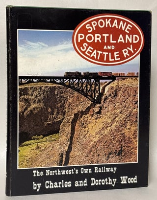 Item #434598 Spokane Portland & Seattle Ry.: The Northwest's Own Railway. Charles Wood, Dorothy Wood