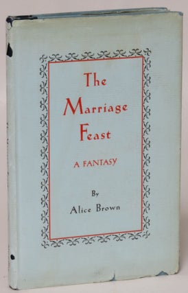Item #48676 The Marriage Feast: A Fantasy. Alice Brown