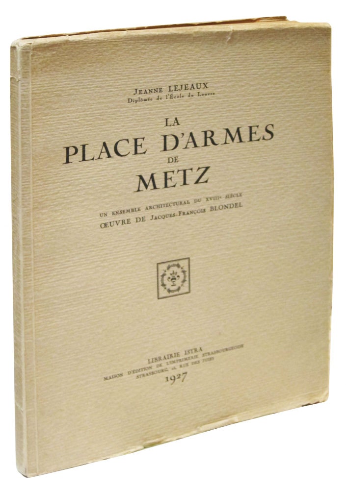 Item #89244 La place d'armes de Metz: Un ensemble architectural du XVIIIe siecle, oeuvre de Jacques-Francois Blondel. Jeanne Lejeaux, Jacques-Francois Blondel.