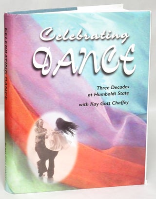 Item #99263 Celebrating Dance: Three Decades at Humboldt State with Kay, 1950-1982. Kay Gott Chaffey
